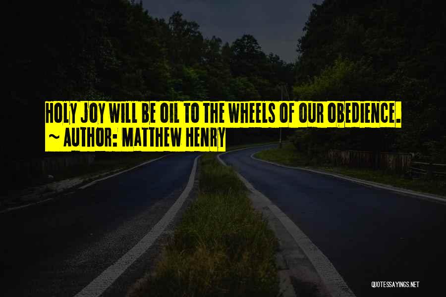 Matthew Henry Quotes: Holy Joy Will Be Oil To The Wheels Of Our Obedience.
