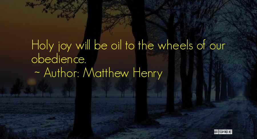 Matthew Henry Quotes: Holy Joy Will Be Oil To The Wheels Of Our Obedience.