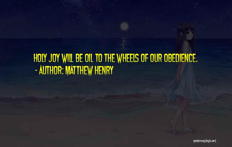 Matthew Henry Quotes: Holy Joy Will Be Oil To The Wheels Of Our Obedience.