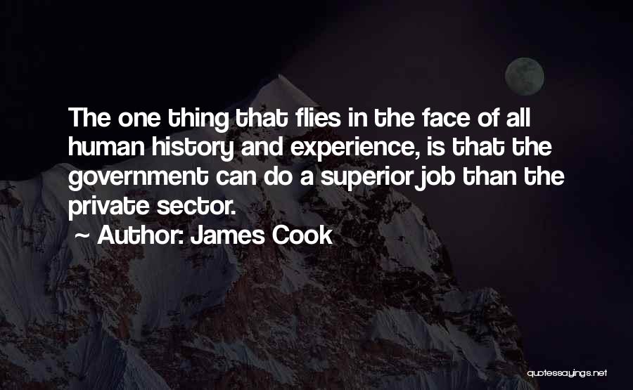 James Cook Quotes: The One Thing That Flies In The Face Of All Human History And Experience, Is That The Government Can Do