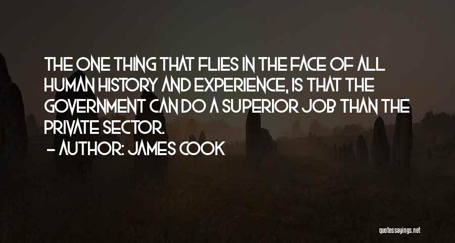 James Cook Quotes: The One Thing That Flies In The Face Of All Human History And Experience, Is That The Government Can Do