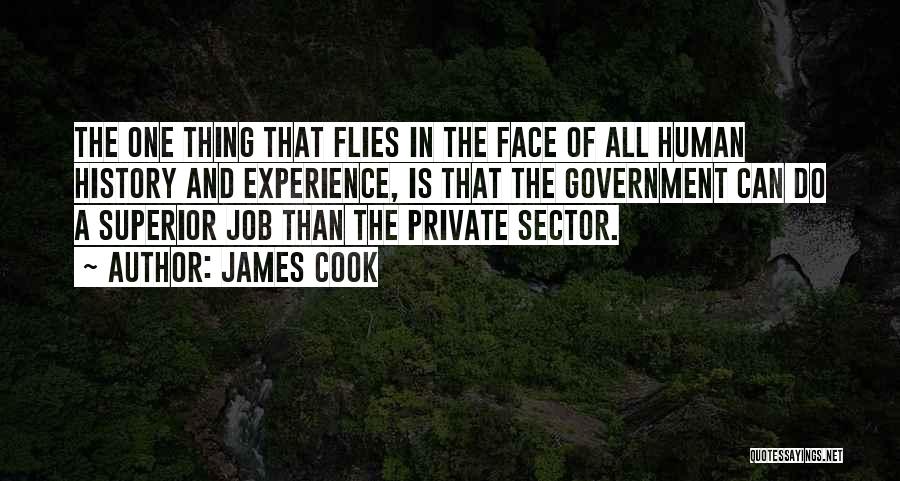 James Cook Quotes: The One Thing That Flies In The Face Of All Human History And Experience, Is That The Government Can Do