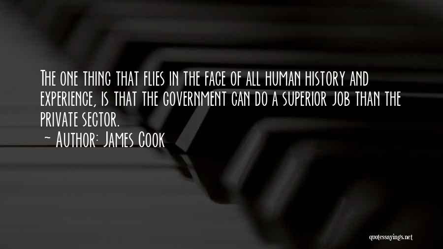 James Cook Quotes: The One Thing That Flies In The Face Of All Human History And Experience, Is That The Government Can Do