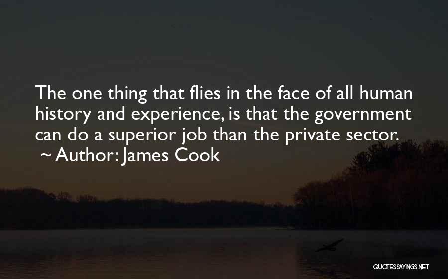 James Cook Quotes: The One Thing That Flies In The Face Of All Human History And Experience, Is That The Government Can Do