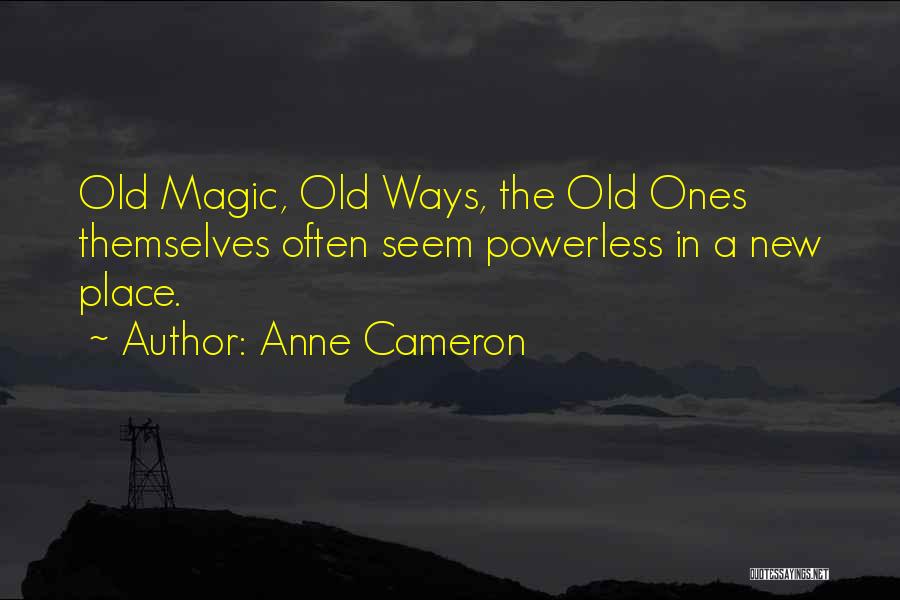 Anne Cameron Quotes: Old Magic, Old Ways, The Old Ones Themselves Often Seem Powerless In A New Place.