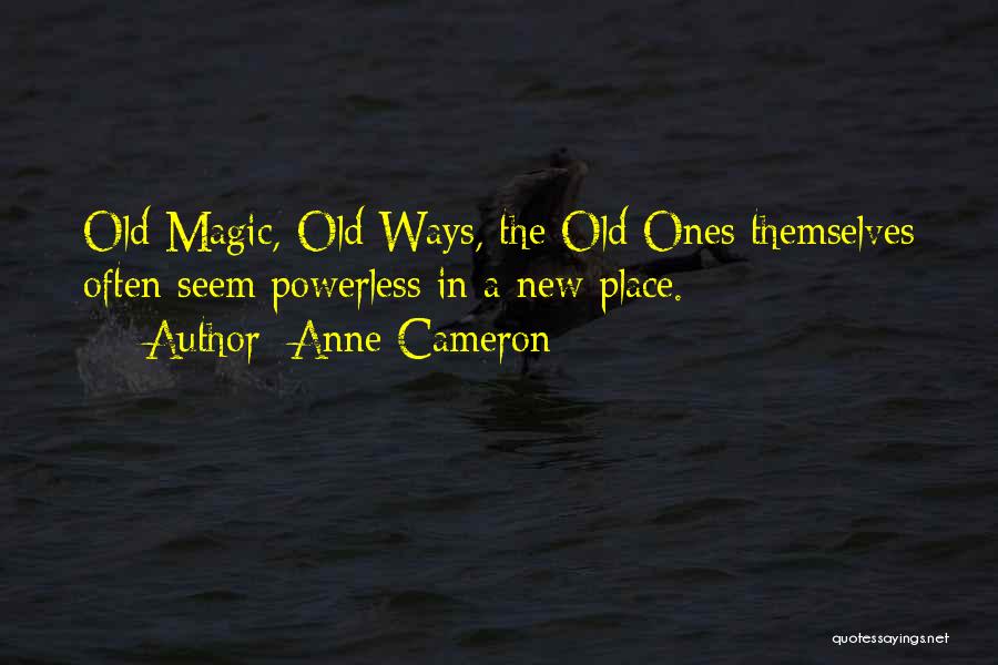 Anne Cameron Quotes: Old Magic, Old Ways, The Old Ones Themselves Often Seem Powerless In A New Place.