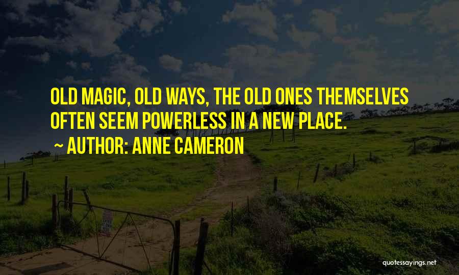 Anne Cameron Quotes: Old Magic, Old Ways, The Old Ones Themselves Often Seem Powerless In A New Place.