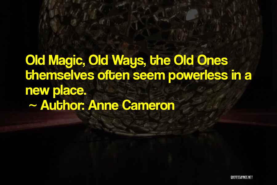 Anne Cameron Quotes: Old Magic, Old Ways, The Old Ones Themselves Often Seem Powerless In A New Place.