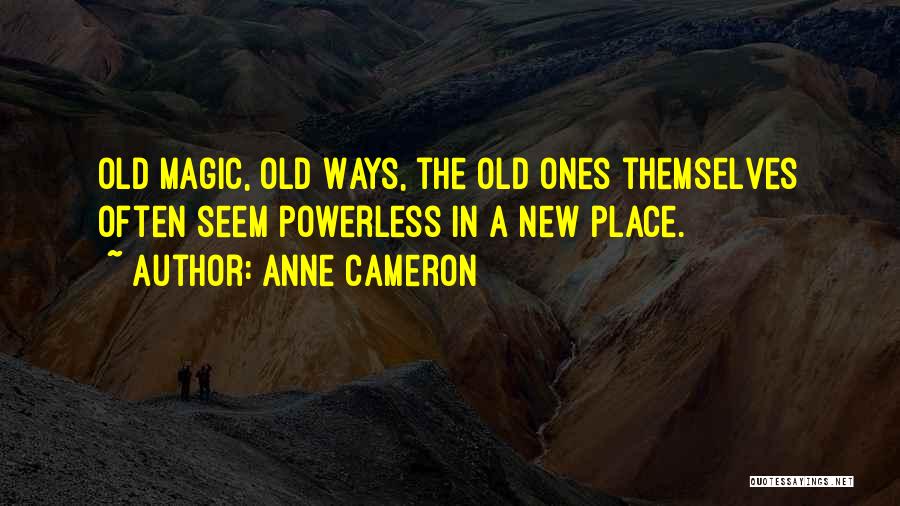 Anne Cameron Quotes: Old Magic, Old Ways, The Old Ones Themselves Often Seem Powerless In A New Place.