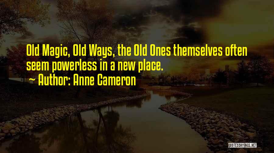 Anne Cameron Quotes: Old Magic, Old Ways, The Old Ones Themselves Often Seem Powerless In A New Place.