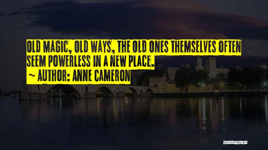 Anne Cameron Quotes: Old Magic, Old Ways, The Old Ones Themselves Often Seem Powerless In A New Place.