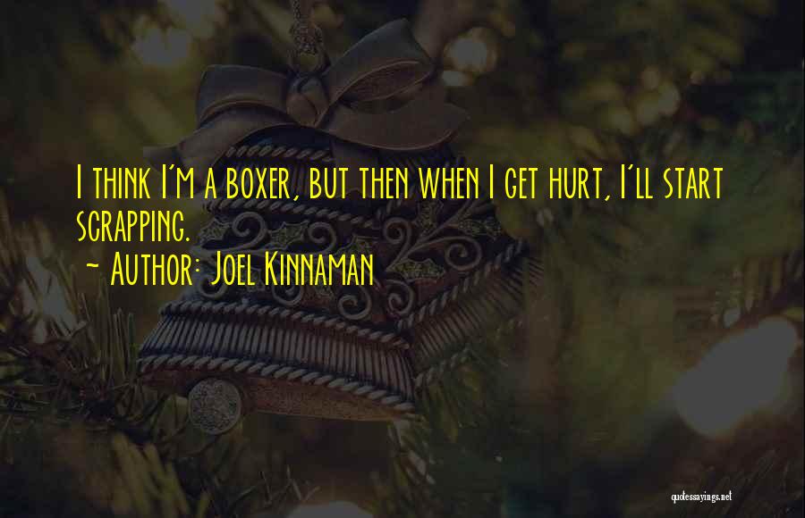 Joel Kinnaman Quotes: I Think I'm A Boxer, But Then When I Get Hurt, I'll Start Scrapping.