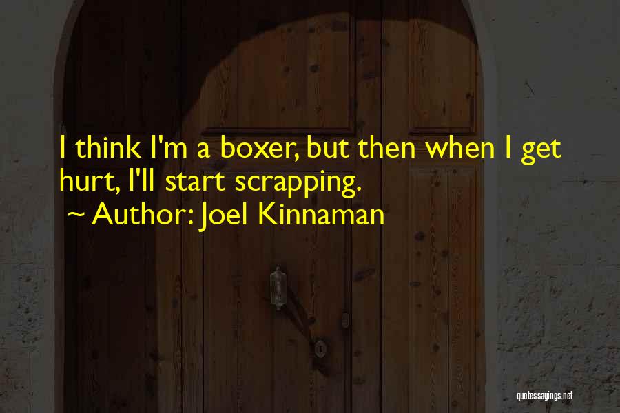 Joel Kinnaman Quotes: I Think I'm A Boxer, But Then When I Get Hurt, I'll Start Scrapping.