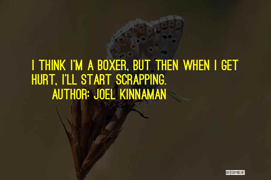 Joel Kinnaman Quotes: I Think I'm A Boxer, But Then When I Get Hurt, I'll Start Scrapping.