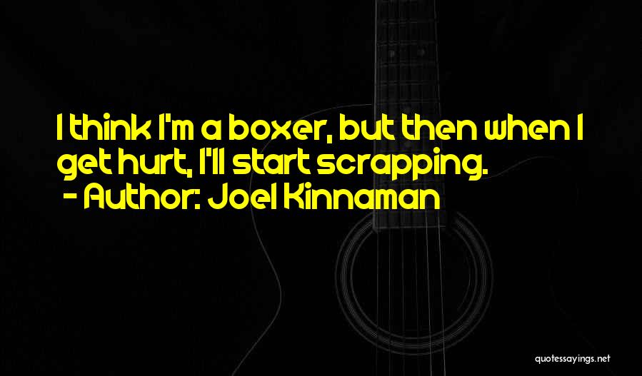 Joel Kinnaman Quotes: I Think I'm A Boxer, But Then When I Get Hurt, I'll Start Scrapping.