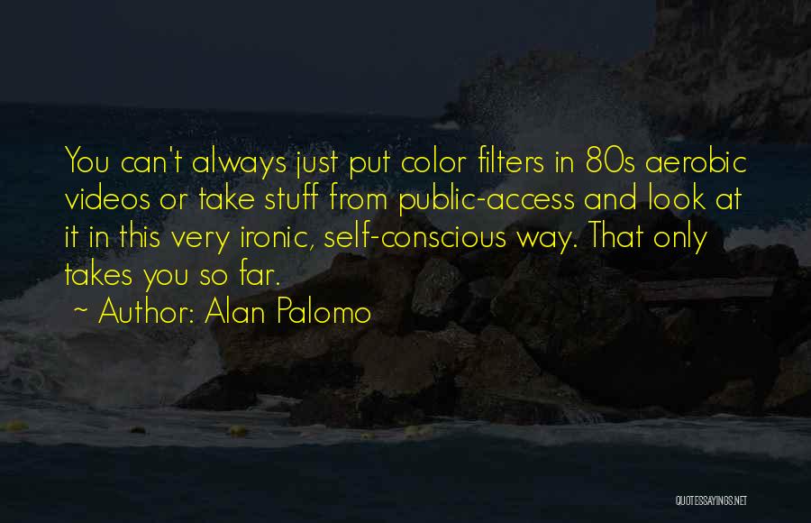 Alan Palomo Quotes: You Can't Always Just Put Color Filters In 80s Aerobic Videos Or Take Stuff From Public-access And Look At It