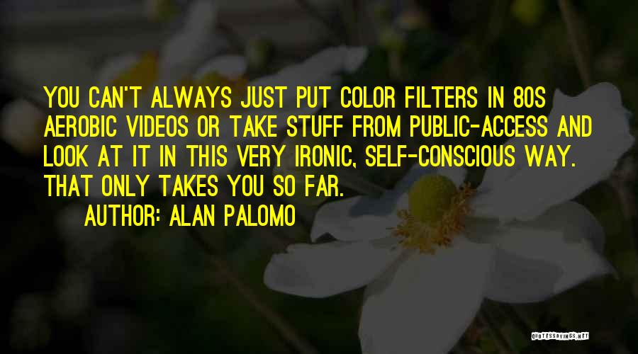 Alan Palomo Quotes: You Can't Always Just Put Color Filters In 80s Aerobic Videos Or Take Stuff From Public-access And Look At It