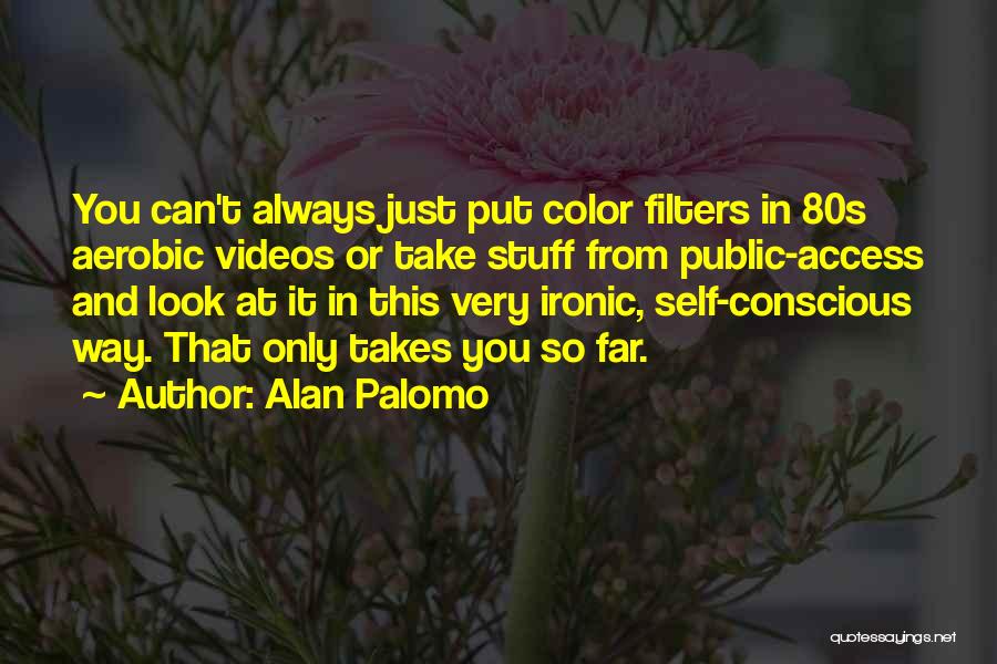 Alan Palomo Quotes: You Can't Always Just Put Color Filters In 80s Aerobic Videos Or Take Stuff From Public-access And Look At It