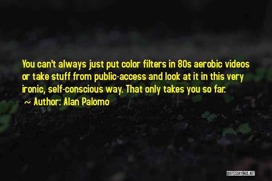 Alan Palomo Quotes: You Can't Always Just Put Color Filters In 80s Aerobic Videos Or Take Stuff From Public-access And Look At It