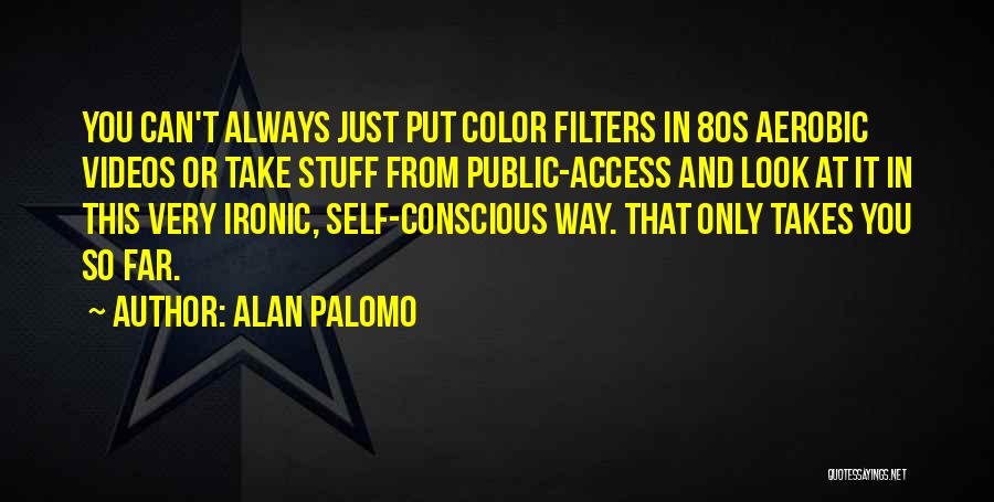 Alan Palomo Quotes: You Can't Always Just Put Color Filters In 80s Aerobic Videos Or Take Stuff From Public-access And Look At It