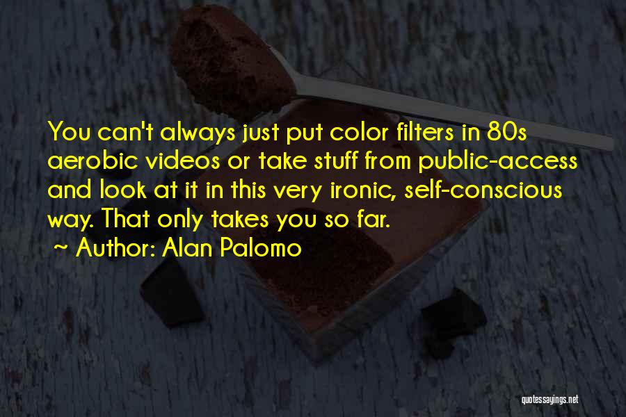 Alan Palomo Quotes: You Can't Always Just Put Color Filters In 80s Aerobic Videos Or Take Stuff From Public-access And Look At It