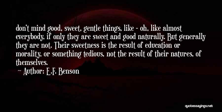 E.F. Benson Quotes: Don't Mind Good, Sweet, Gentle Things, Like - Oh, Like Almost Everybody, If Only They Are Sweet And Good Naturally.