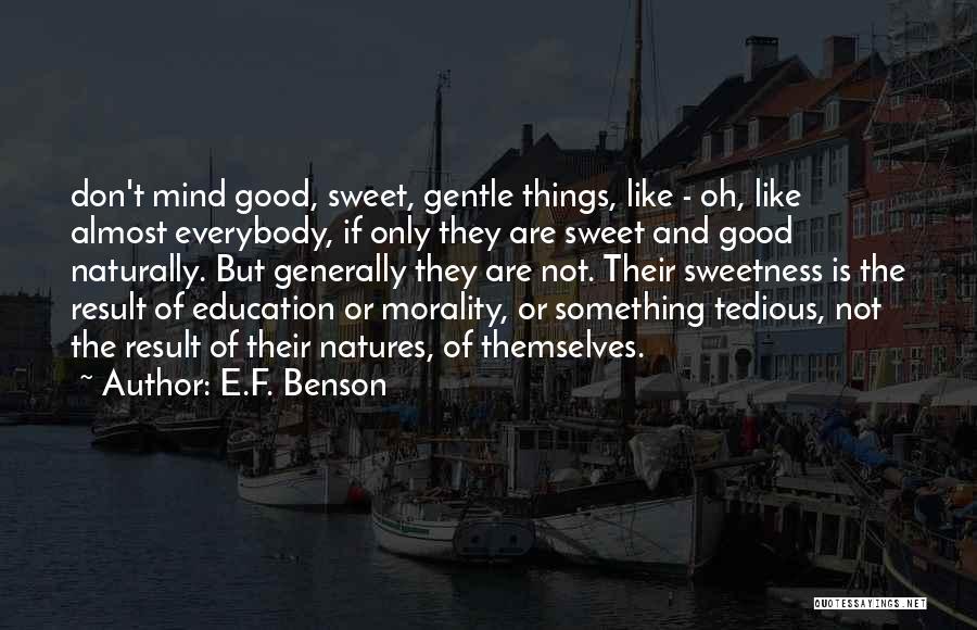 E.F. Benson Quotes: Don't Mind Good, Sweet, Gentle Things, Like - Oh, Like Almost Everybody, If Only They Are Sweet And Good Naturally.