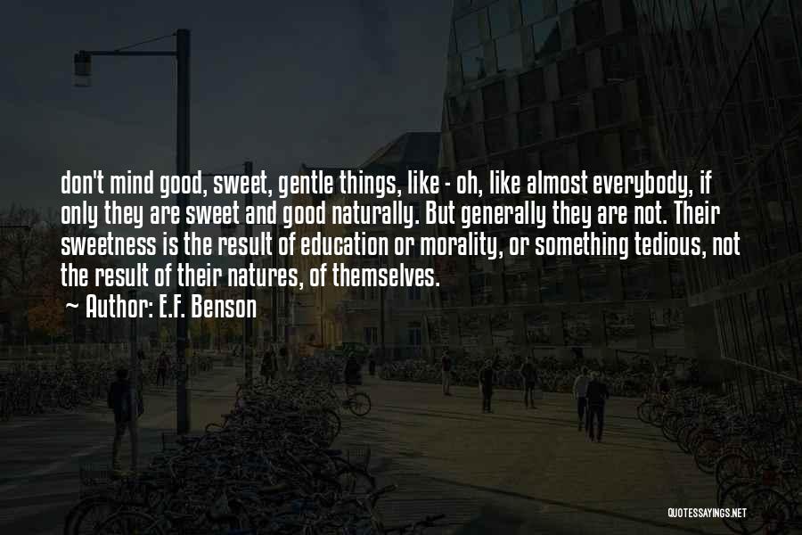 E.F. Benson Quotes: Don't Mind Good, Sweet, Gentle Things, Like - Oh, Like Almost Everybody, If Only They Are Sweet And Good Naturally.