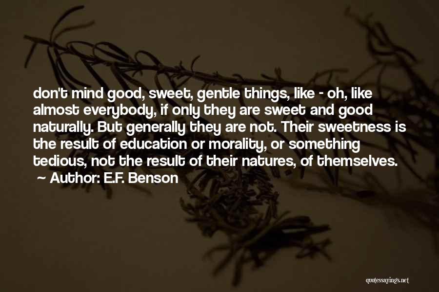 E.F. Benson Quotes: Don't Mind Good, Sweet, Gentle Things, Like - Oh, Like Almost Everybody, If Only They Are Sweet And Good Naturally.