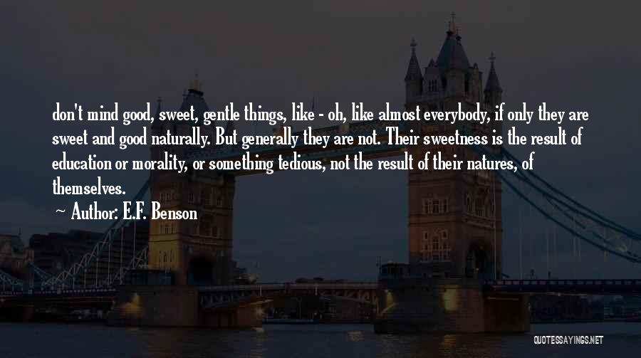 E.F. Benson Quotes: Don't Mind Good, Sweet, Gentle Things, Like - Oh, Like Almost Everybody, If Only They Are Sweet And Good Naturally.