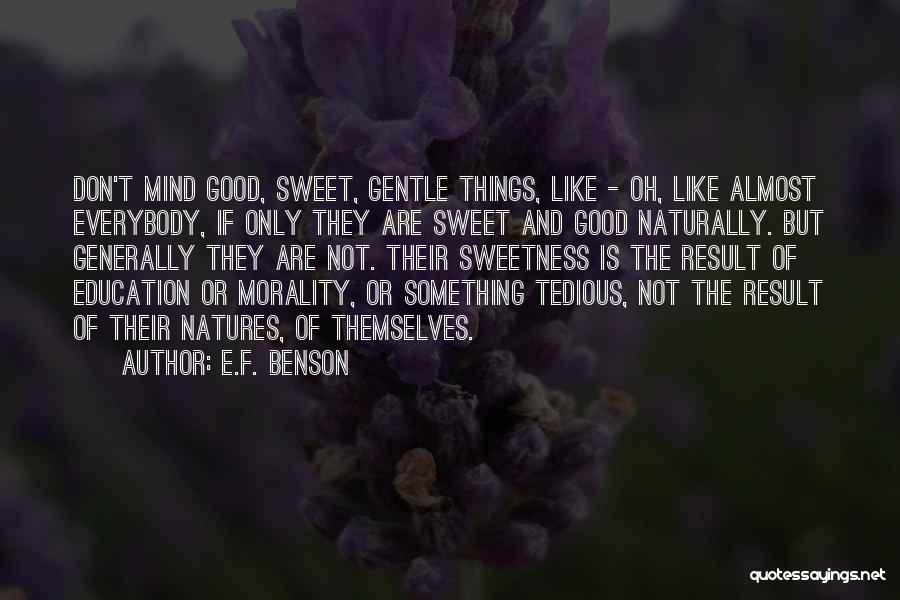 E.F. Benson Quotes: Don't Mind Good, Sweet, Gentle Things, Like - Oh, Like Almost Everybody, If Only They Are Sweet And Good Naturally.