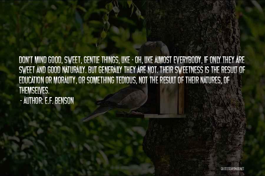 E.F. Benson Quotes: Don't Mind Good, Sweet, Gentle Things, Like - Oh, Like Almost Everybody, If Only They Are Sweet And Good Naturally.