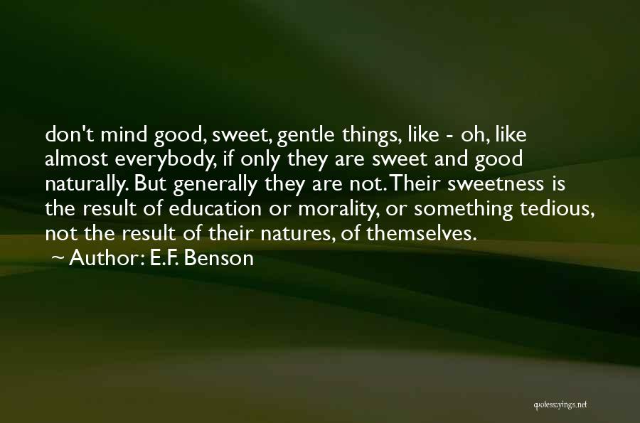 E.F. Benson Quotes: Don't Mind Good, Sweet, Gentle Things, Like - Oh, Like Almost Everybody, If Only They Are Sweet And Good Naturally.