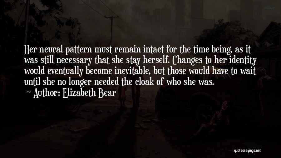 Elizabeth Bear Quotes: Her Neural Pattern Must Remain Intact For The Time Being, As It Was Still Necessary That She Stay Herself. Changes