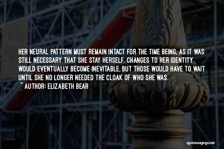 Elizabeth Bear Quotes: Her Neural Pattern Must Remain Intact For The Time Being, As It Was Still Necessary That She Stay Herself. Changes