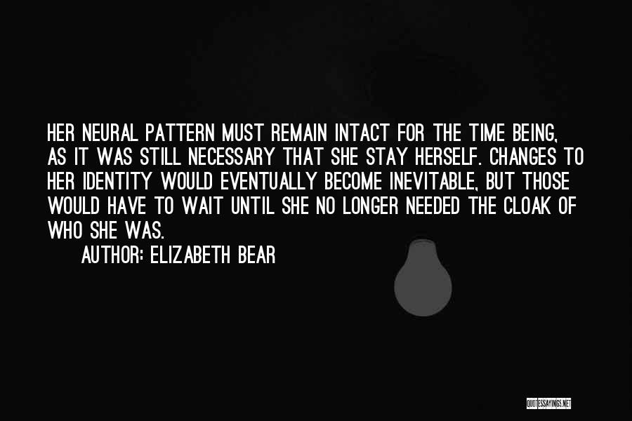 Elizabeth Bear Quotes: Her Neural Pattern Must Remain Intact For The Time Being, As It Was Still Necessary That She Stay Herself. Changes