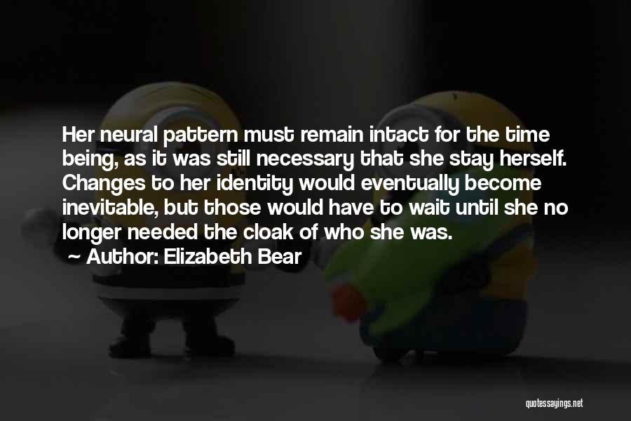 Elizabeth Bear Quotes: Her Neural Pattern Must Remain Intact For The Time Being, As It Was Still Necessary That She Stay Herself. Changes