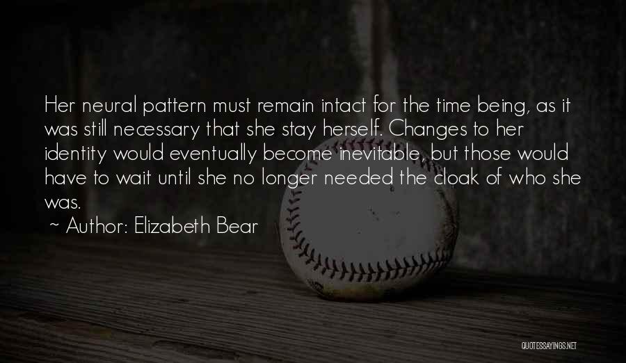 Elizabeth Bear Quotes: Her Neural Pattern Must Remain Intact For The Time Being, As It Was Still Necessary That She Stay Herself. Changes