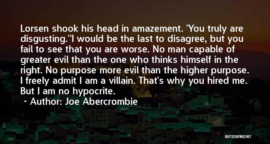 Joe Abercrombie Quotes: Lorsen Shook His Head In Amazement. 'you Truly Are Disgusting.''i Would Be The Last To Disagree, But You Fail To