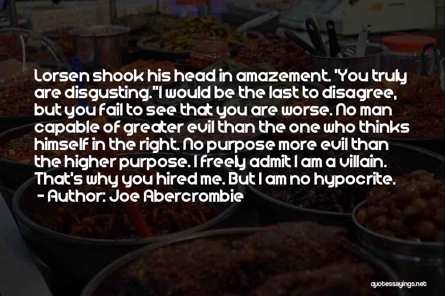 Joe Abercrombie Quotes: Lorsen Shook His Head In Amazement. 'you Truly Are Disgusting.''i Would Be The Last To Disagree, But You Fail To