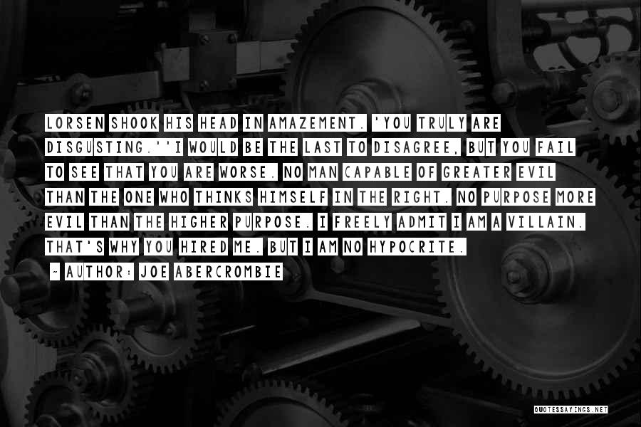 Joe Abercrombie Quotes: Lorsen Shook His Head In Amazement. 'you Truly Are Disgusting.''i Would Be The Last To Disagree, But You Fail To
