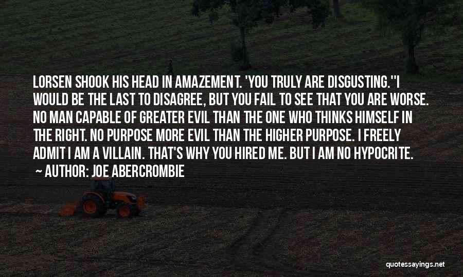 Joe Abercrombie Quotes: Lorsen Shook His Head In Amazement. 'you Truly Are Disgusting.''i Would Be The Last To Disagree, But You Fail To