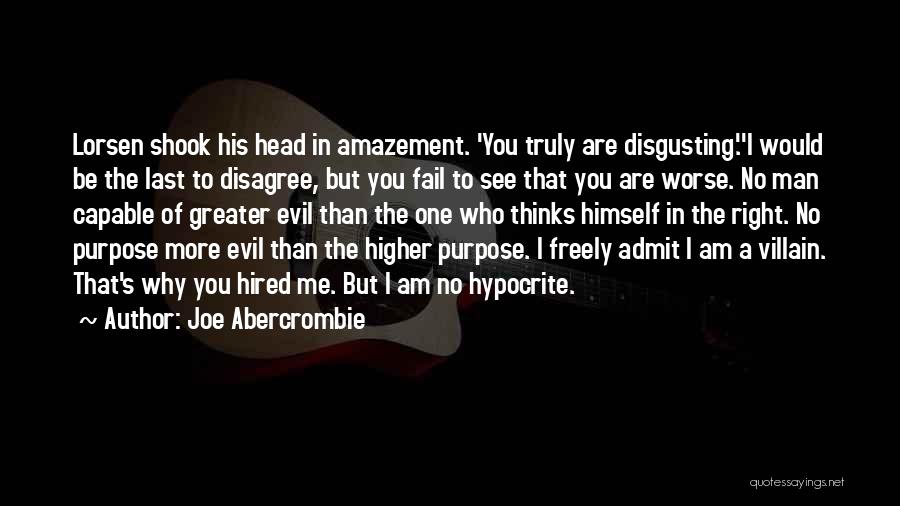 Joe Abercrombie Quotes: Lorsen Shook His Head In Amazement. 'you Truly Are Disgusting.''i Would Be The Last To Disagree, But You Fail To