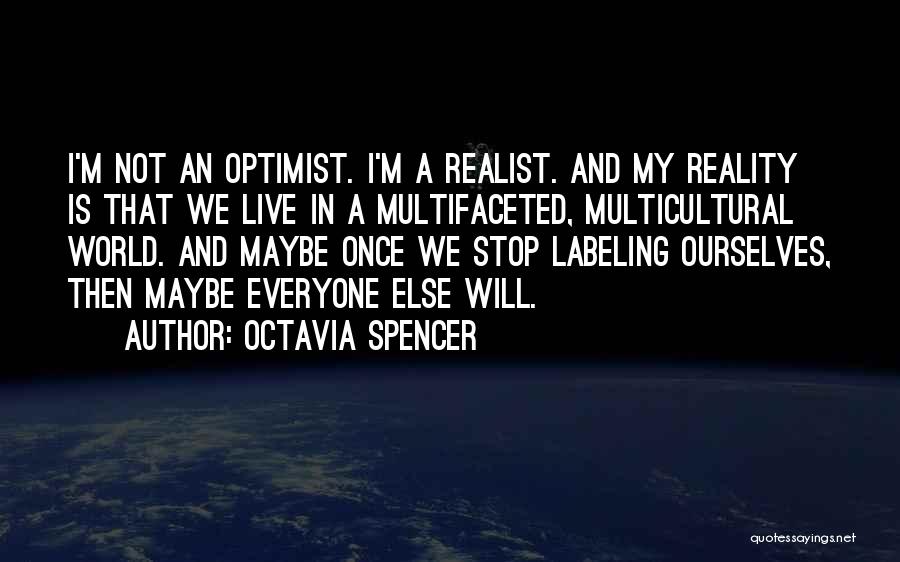 Octavia Spencer Quotes: I'm Not An Optimist. I'm A Realist. And My Reality Is That We Live In A Multifaceted, Multicultural World. And