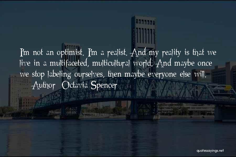 Octavia Spencer Quotes: I'm Not An Optimist. I'm A Realist. And My Reality Is That We Live In A Multifaceted, Multicultural World. And