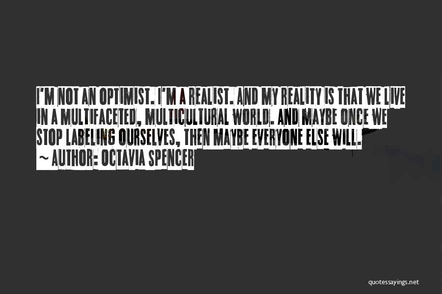 Octavia Spencer Quotes: I'm Not An Optimist. I'm A Realist. And My Reality Is That We Live In A Multifaceted, Multicultural World. And