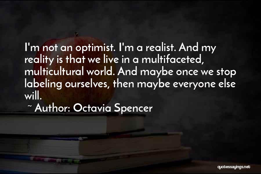 Octavia Spencer Quotes: I'm Not An Optimist. I'm A Realist. And My Reality Is That We Live In A Multifaceted, Multicultural World. And