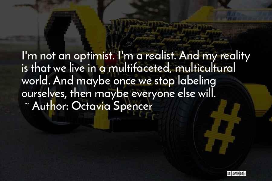 Octavia Spencer Quotes: I'm Not An Optimist. I'm A Realist. And My Reality Is That We Live In A Multifaceted, Multicultural World. And