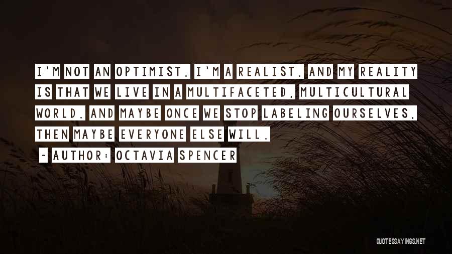 Octavia Spencer Quotes: I'm Not An Optimist. I'm A Realist. And My Reality Is That We Live In A Multifaceted, Multicultural World. And