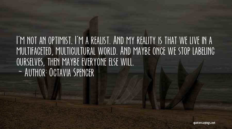 Octavia Spencer Quotes: I'm Not An Optimist. I'm A Realist. And My Reality Is That We Live In A Multifaceted, Multicultural World. And